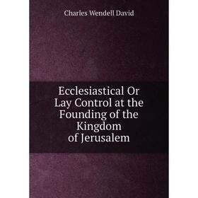 

Книга Ecclesiastical Or Lay Control at the Founding of the Kingdom of Jerusalem