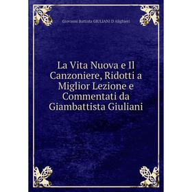 

Книга La Vita Nuova e Il Canzoniere, Ridotti a Miglior Lezione e Commentati da Giambattista Giuliani