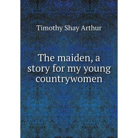 

Книга The maiden, a story for my young countrywomen
