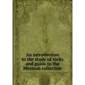 

Книга An introduction to the study of rocks and guide to the Museum collection