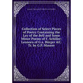 

Книга Collection of Select Pieces of Poetry Containing the Lay of the Bell and Some Minor Poems of F. Schiller