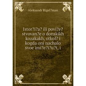 

Книга Istoria ili poviestvovane o donskikh kozakakh, otkol i kogda oni nachalo svoe imieiut, i