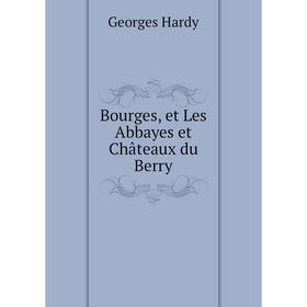 

Книга Bourges, et Les Abbayes et Châteaux du Berry