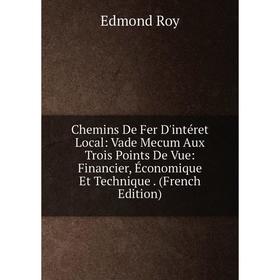 

Книга Chemins De Fer D'intéret Local: Vade Mecum Aux Trois Points De Vue: Financier, Économique Et Technique. (French Edition)