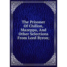 

Книга The Prisoner Of Chillon, Mazeppa, And Other Selections From Lord Byron