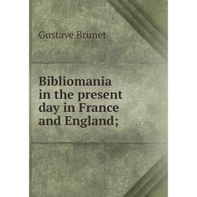 

Книга Bibliomania in the present day in France and England