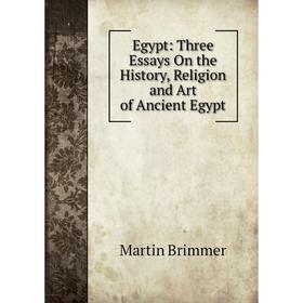 

Книга Egypt: Three Essays On the History, Religion and Art of Ancient Egypt