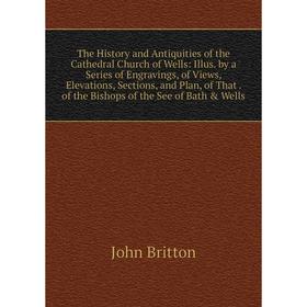 

Книга The History and Antiquities of the Cathedral Church of Wells