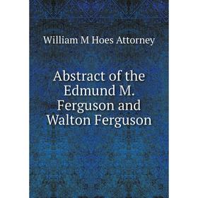 

Книга Abstract of the Edmund M. Ferguson and Walton Ferguson