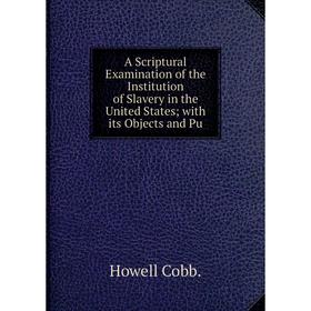 

Книга A Scriptural Examination of the Institution of Slavery in the United States with its Objects and Pu