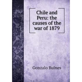 

Книга Chile and Peru: the causes of the war of 1879