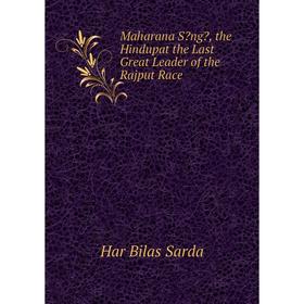 

Книга Maharana Sng, the Hindupat the Last Great Leader of the Rajput Race
