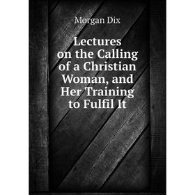 

Книга Lectures on the Calling of a Christian Woman, and Her Training to Fulfil It