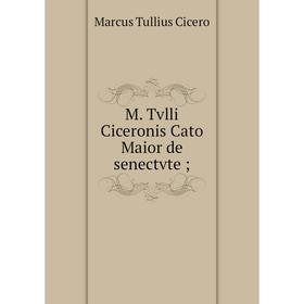 

Книга M Tvlli Ciceronis Cato Maior de senectvte;