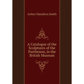 

Книга A Catalogue of the Sculptures of the Parthenon, in the British Museum