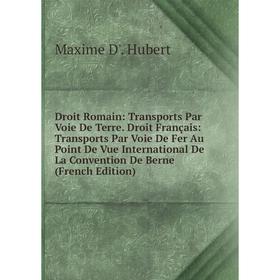 

Книга Droit Romain: Transports Par Voie De Terre. Droit Français: Transports Par Voie De Fer Au Point De Vue International De La Convention De Berne