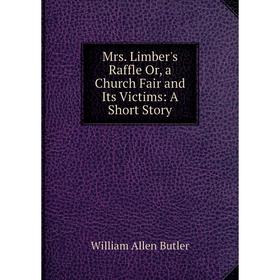 

Книга Mrs Limber's Raffle Or, a Church Fair and Its Victims: A Short Story