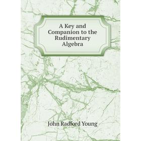 

Книга A Key and Companion to the Rudimentary Algebra
