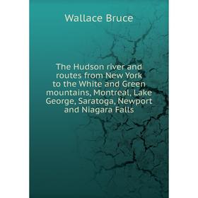 

Книга The Hudson river and routes from New York to the White and Green mountains, Montreal, Lake George, Saratoga, Newport and Niagara Falls