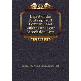 

Книга Digest of the Banking, Trust Company, and Building and Loan Association Laws