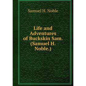 

Книга Life and Adventures of Buckskin Sam (Samuel H Noble)