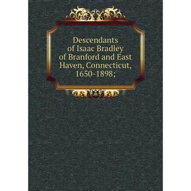 

Книга Descendants of Isaac Bradley of Branford and East Haven, Connecticut, 1650-1898