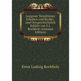 

Книга Aargauer Weisthümer Erhoben und Rechts- und Ortsgeschichtlich Erklärt von E.l. Rochholz (German Edition)