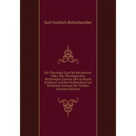 

Книга Die Theologie Und Die Revolution: Oder, Die Theologischen Richtungen Unserer Zeit in Ihrem Einflusse Auf Den Politischen Und Sittlichen Zustand