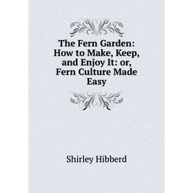 

Книга The Fern Garden: How to Make, Keep, and Enjoy It: or, Fern Culture Made Easy