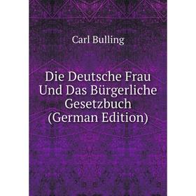 

Книга Die Deutsche Frau Und Das Bürgerliche Gesetzbuch (German Edition)