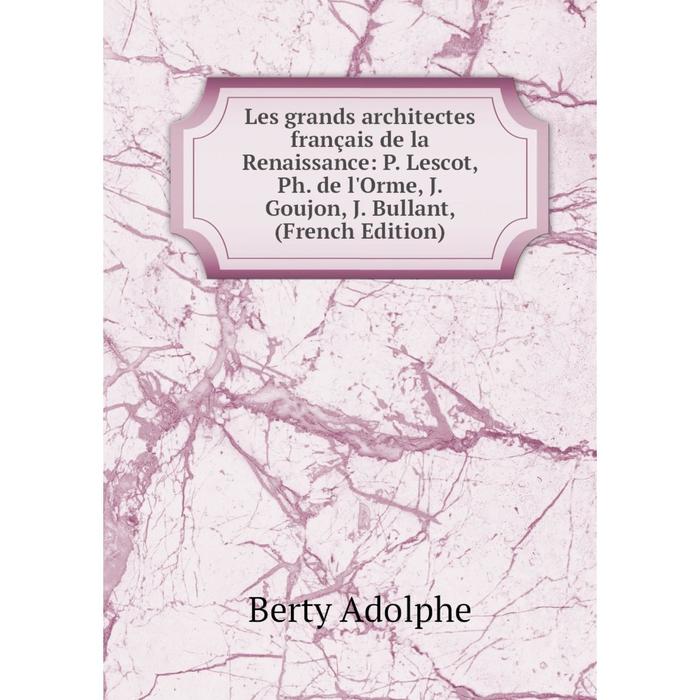 фото Книга les grands architectes français de la renaissance: p lescot, ph de l'orme, j goujon, j bullant, nobel press