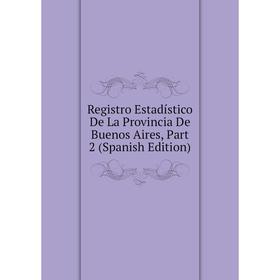 

Книга Registro Estadístico De La Provincia De Buenos Aires, Part 2 (Spanish Edition)