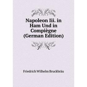 

Книга Napoleon Iii in Ham Und in Compiègne