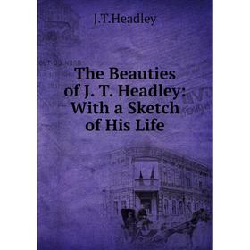 

Книга The Beauties of J. T. Headley: With a Sketch of His Life