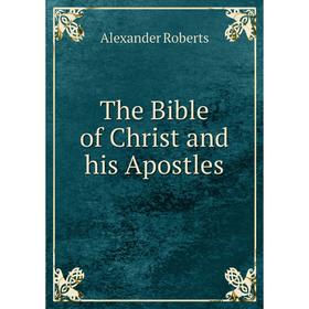 

Книга The Bible of Christ and his Apostles