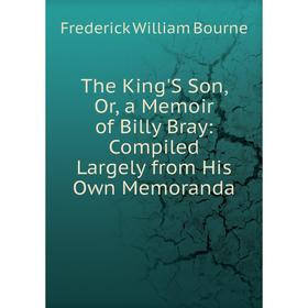 

Книга The King'S Son, Or, a Memoir of Billy Bray: Compiled Largely from His Own Memoranda