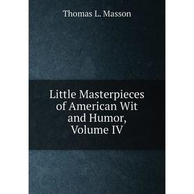 

Книга Little Masterpieces of American Wit and Humor, Volume IV