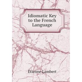 

Книга Idiomatic Key to the French Language