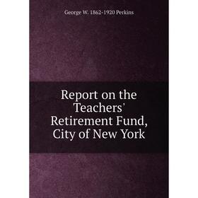 

Книга Report on the Teachers' Retirement Fund, City of New York