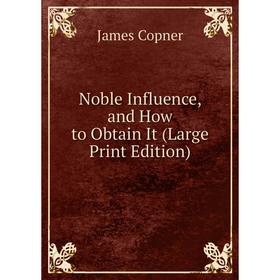 

Книга Noble Influence, and How to Obtain It (Large Print Edition)