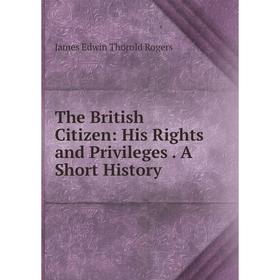 

Книга The British Citizen: His Rights and Privileges. A Short History