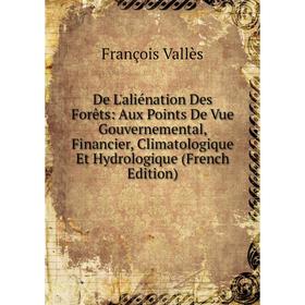 

Книга De L'aliénation Des Forêts: Aux Points De Vue Gouvernemental, Financier, Climatologique Et Hydrologique (French Edition)