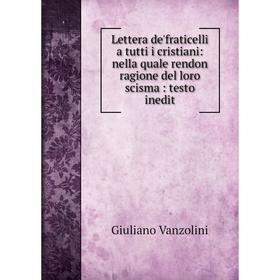 

Книга Lettera de'fraticelli a tutti i cristiani: nella quale rendon ragione del loro scisma: testo inedit