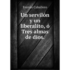 

Книга Un servilón y un liberalito, ó Tres almas de dios.