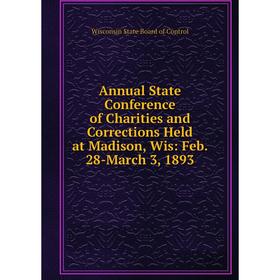 

Книга Annual State Conference of Charities and Corrections Held at Madison, Wis: Feb. 28-March 3, 1893