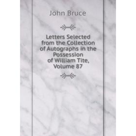 

Книга Letters Selected from the Collection of Autographs in the Possession of William Tite, Volume 87