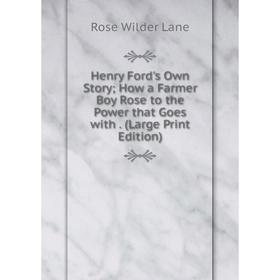 

Книга Henry Ford's Own StoryHow a Farmer Boy Rose to the Power that Goes with. (Large Print Edition)