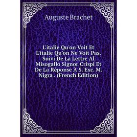 

Книга L'italie Qu'on Voit Et L'italie Qu'on Ne Voit Pas, Suivi De La Lettre Al Misogallo Signor Crispi Et De La Réponse À S Exc M Nigra n