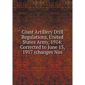 

Книга Coast Artillery Drill Regulations, United States Army, 1914: Corrected to June 15, 1917 (changes Nos