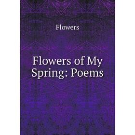 

Книга Flowers of My Spring: Poems